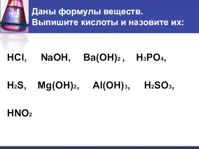 Даны формулы веществ. Выпишите кислоты и назовите их: HCl, NaOH,