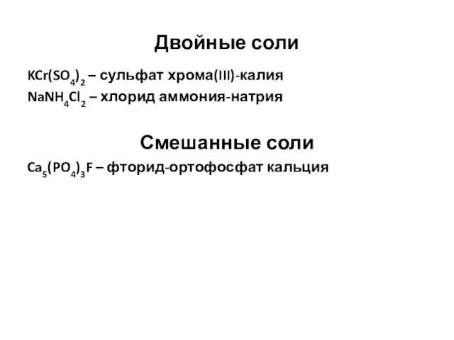 Двойные соли KCr(SO4)2 – сульфат хрома(III)-калия NaNH4Cl2 – хлорид аммония-натрия Смешанные соли Ca5(PO4)3F – фторид-ортофосфат кальция