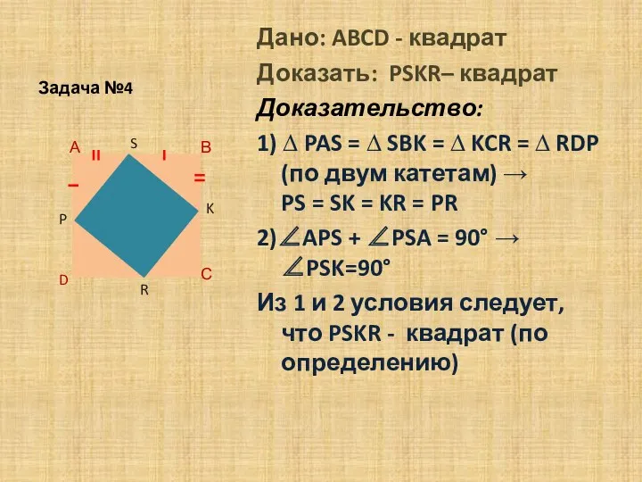 Задача №4 Дано: ABCD - квадрат Доказать: PSKR– квадрат Доказательство: