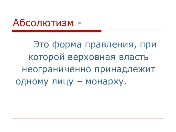 Абсолютизм - Это форма правления, при которой верховная власть неограниченно принадлежит одному лицу – монарху.