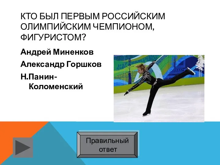 Кто был первым российским олимпийским чемпионом, фигуристом? Андрей Миненков Александр Горшков Н.Панин-Коломенский Правильный ответ
