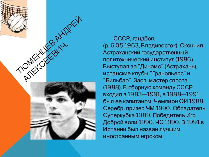 ТЮМЕНЦЕВ Андрей Алексеевич. СССР, гандбол. (р. 6.05.1963, Владивосток). Окончил Астраханский