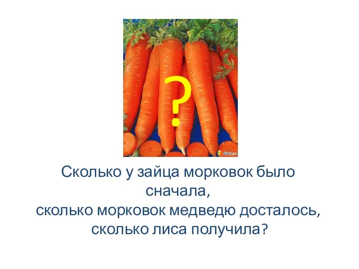 ? Сколько у зайца морковок было сначала, сколько морковок медведю досталось, сколько лиса получила?