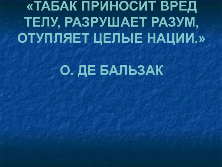 «ТАБАК ПРИНОСИТ ВРЕД ТЕЛУ, РАЗРУШАЕТ РАЗУМ, ОТУПЛЯЕТ ЦЕЛЫЕ НАЦИИ.» О. ДЕ БАЛЬЗАК