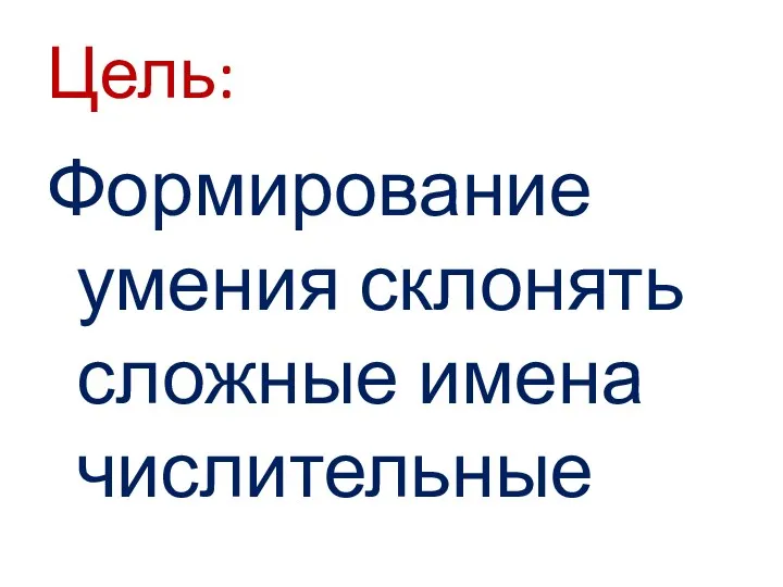 Цель: Формирование умения склонять сложные имена числительные