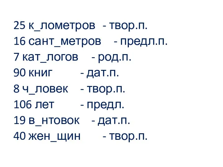 25 к_лометров - твор.п. 16 сант_метров - предл.п. 7 кат_логов