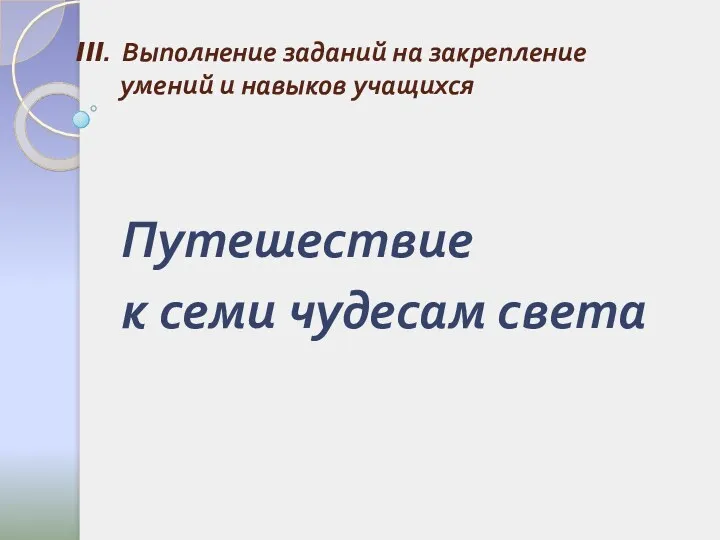 Путешествие к семи чудесам света III. Выполнение заданий на закрепление умений и навыков учащихся