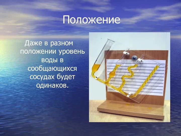 Положение Даже в разном положении уровень воды в сообщающихся сосудах будет одинаков.