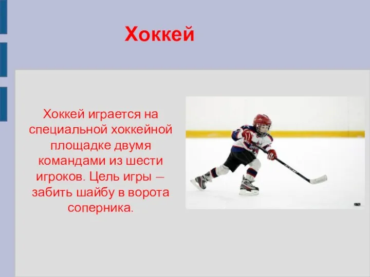 Хоккей Хоккей играется на специальной хоккейной площадке двумя командами из шести игроков. Цель