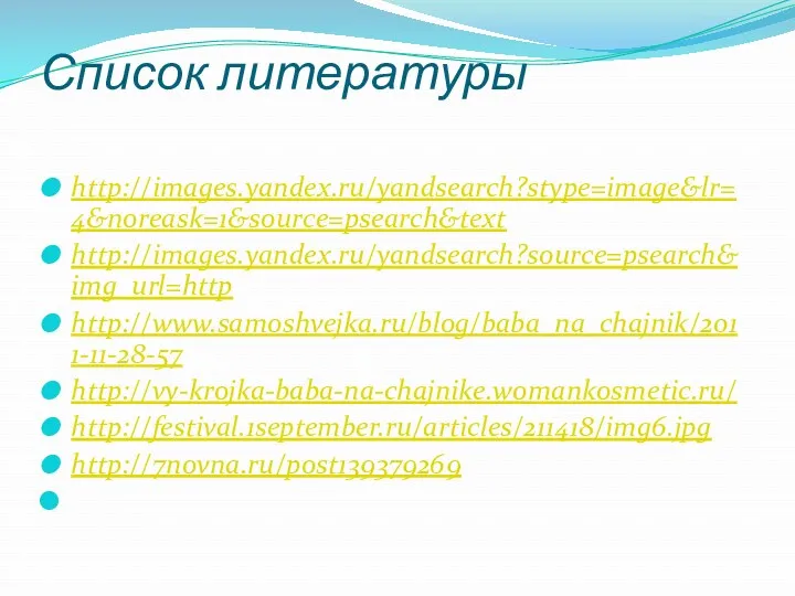 Список литературы http://images.yandex.ru/yandsearch?stype=image&lr=4&noreask=1&source=psearch&text http://images.yandex.ru/yandsearch?source=psearch&img_url=http http://www.samoshvejka.ru/blog/baba_na_chajnik/2011-11-28-57 http://vy-krojka-baba-na-chajnike.womankosmetic.ru/ http://festival.1september.ru/articles/211418/img6.jpg http://7novna.ru/post139379269