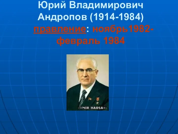 Юрий Владимирович Андропов (1914-1984) правление: ноябрь1982-февраль 1984