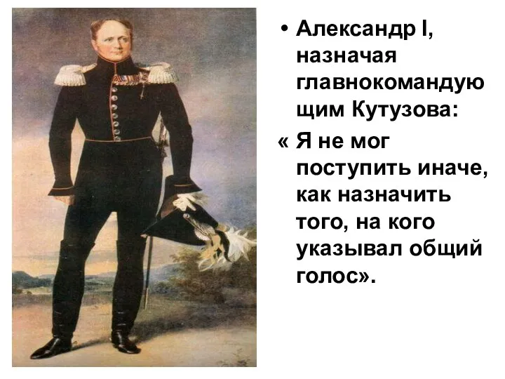 Александр l, назначая главнокомандующим Кутузова: « Я не мог поступить
