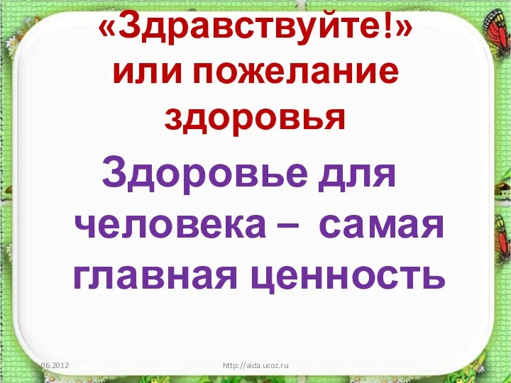 «Здравствуйте!» или пожелание здоровья Здоровье для человека – самая главная ценность http://aida.ucoz.ru