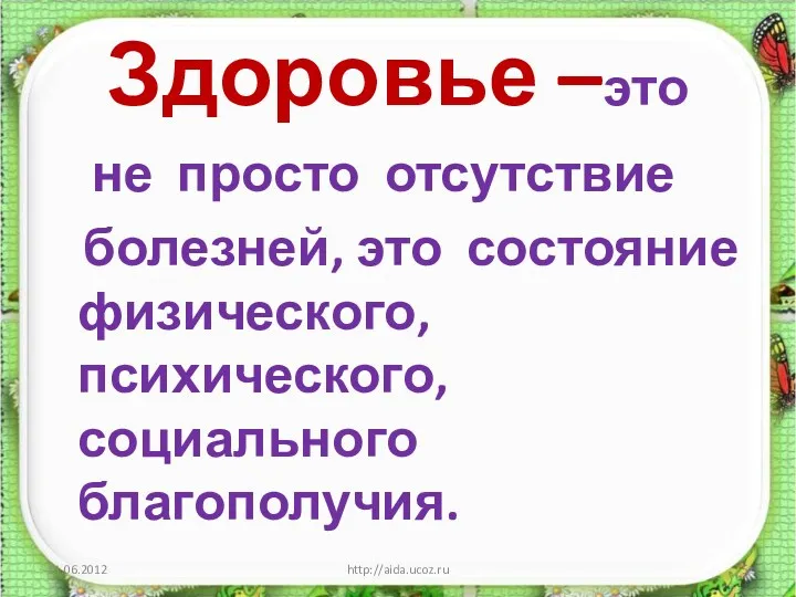 Здоровье –это не просто отсутствие болезней, это состояние физического, психического, социального благополучия. http://aida.ucoz.ru