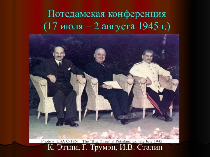 Потсдамская конференция (17 июля – 2 августа 1945 г.) К. Эттли, Г. Трумэн, И.В. Сталин