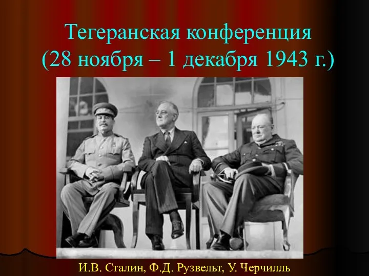 Тегеранская конференция (28 ноября – 1 декабря 1943 г.) И.В. Сталин, Ф.Д. Рузвельт, У. Черчилль