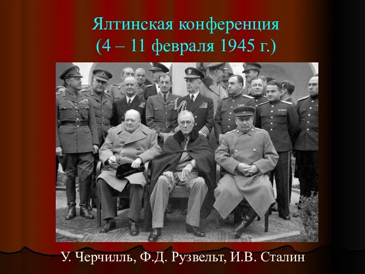 Ялтинская конференция (4 – 11 февраля 1945 г.) У. Черчилль, Ф.Д. Рузвельт, И.В. Сталин