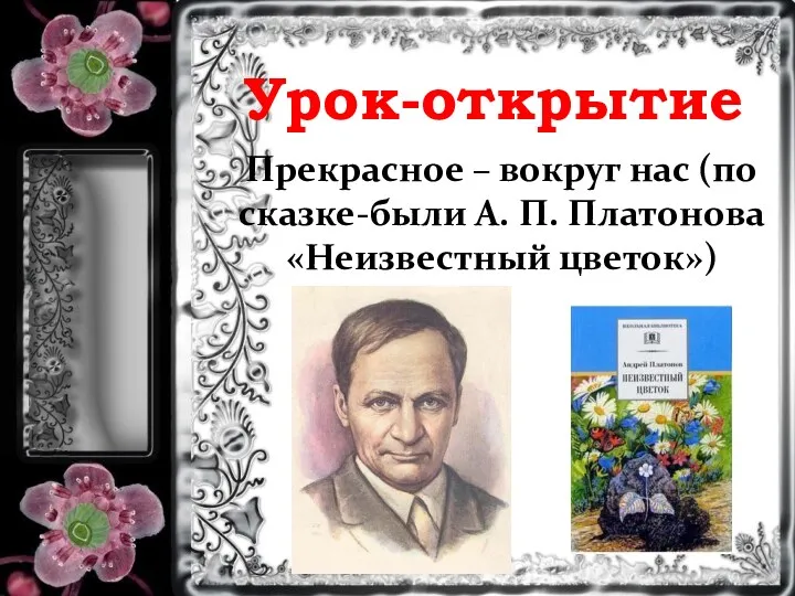 Урок-открытие Прекрасное – вокруг нас (по сказке-были А. П. Платонова «Неизвестный цветок»)