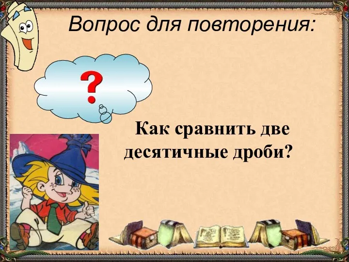 Вопрос для повторения: Как сравнить две десятичные дроби?