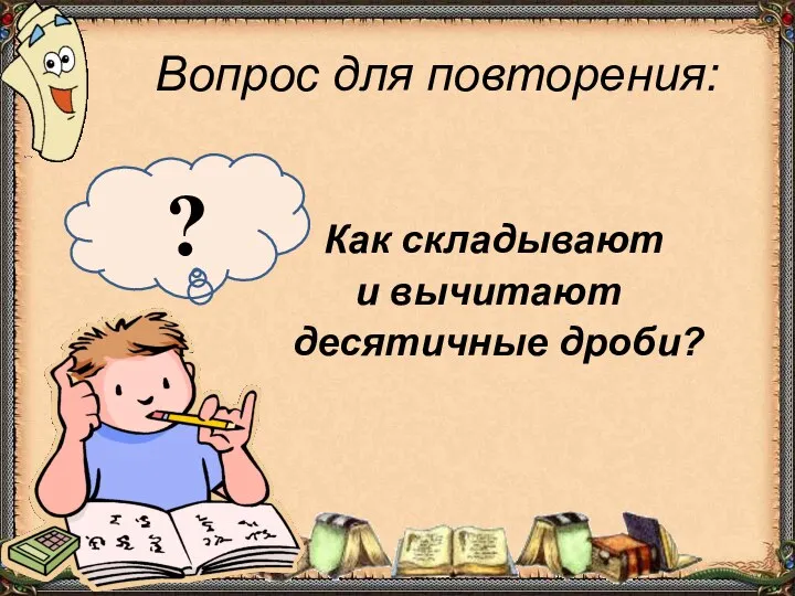 Вопрос для повторения: Как складывают и вычитают десятичные дроби? ?