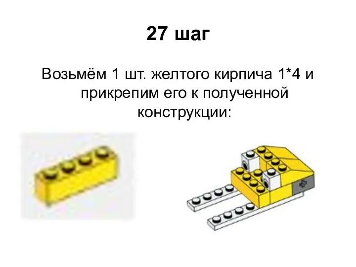 27 шаг Возьмём 1 шт. желтого кирпича 1*4 и прикрепим его к полученной конструкции: