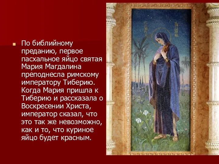 По библийному преданию, первое пасхальное яйцо святая Мария Магдалина преподнесла