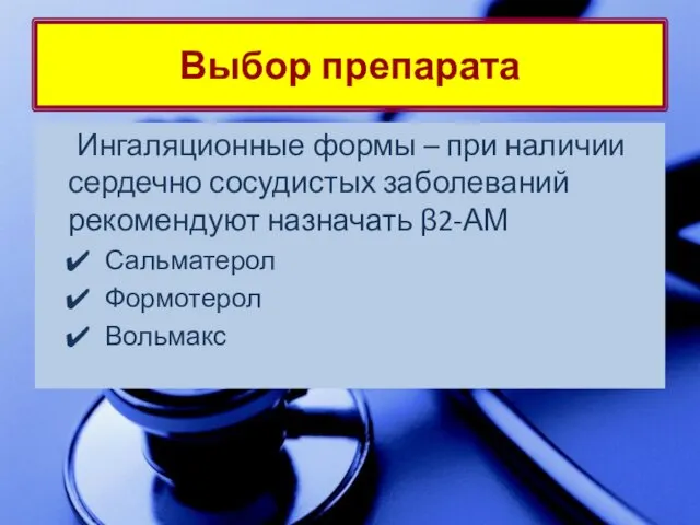 Выбор препарата Ингаляционные формы – при наличии сердечно сосудистых заболеваний рекомендуют назначать β2-АМ Сальматерол Формотерол Вольмакс