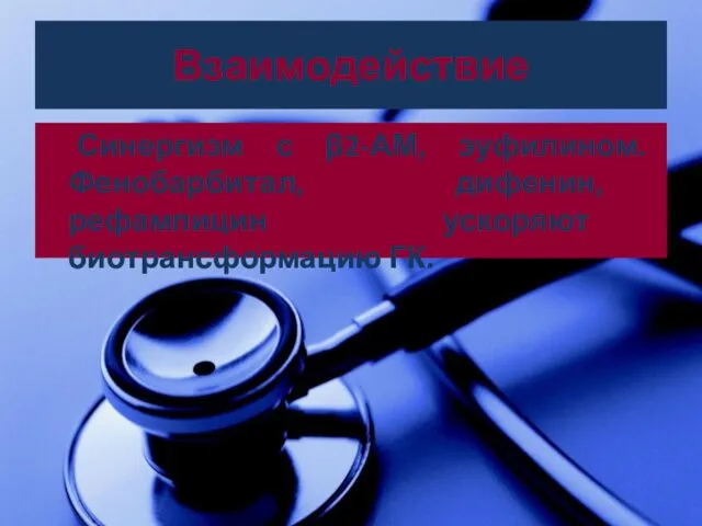 Взаимодействие Синергизм с β2-АМ, эуфилином. Фенобарбитал, дифенин, рефампицин ускоряют биотрансформацию ГК.