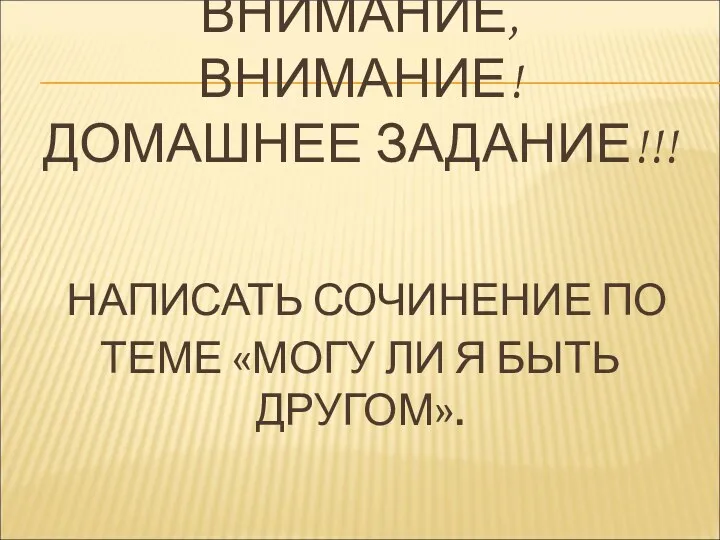 ВНИМАНИЕ, ВНИМАНИЕ! ДОМАШНЕЕ ЗАДАНИЕ!!! НАПИСАТЬ СОЧИНЕНИЕ ПО ТЕМЕ «МОГУ ЛИ Я БЫТЬ ДРУГОМ».