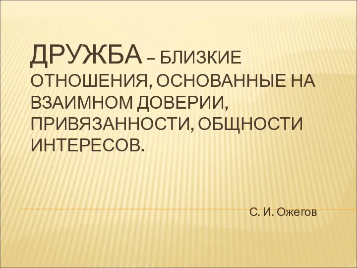 ДРУЖБА – БЛИЗКИЕ ОТНОШЕНИЯ, ОСНОВАННЫЕ НА ВЗАИМНОМ ДОВЕРИИ, ПРИВЯЗАННОСТИ, ОБЩНОСТИ ИНТЕРЕСОВ. С. И. Ожегов