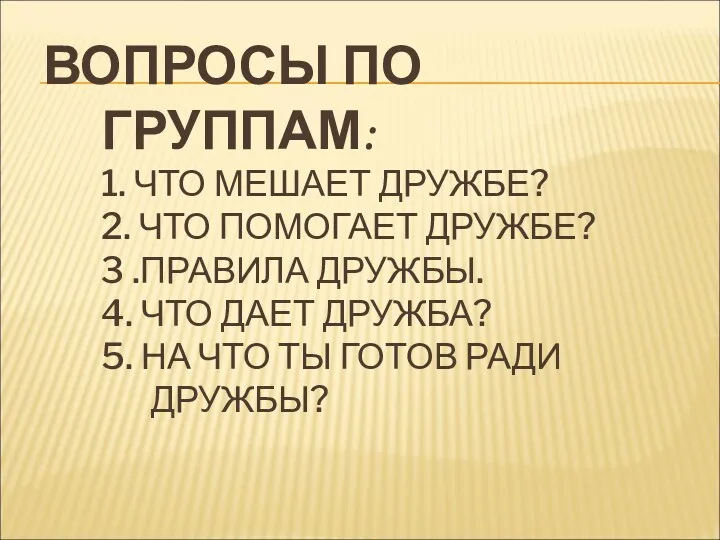 ВОПРОСЫ ПО ГРУППАМ: 1. ЧТО МЕШАЕТ ДРУЖБЕ? 2. ЧТО ПОМОГАЕТ ДРУЖБЕ? 3 .ПРАВИЛА