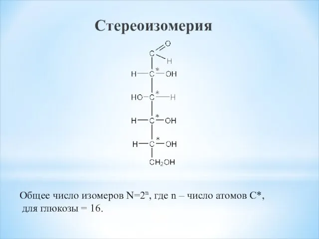 Стереоизомерия Общее число изомеров N=2n, где n – число атомов С*, для глюкозы = 16.