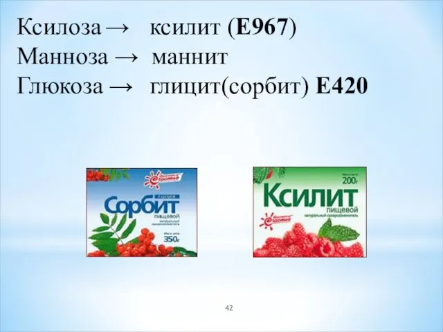 Ксилоза → ксилит (E967) Манноза → маннит Глюкоза → глицит(сорбит) E420