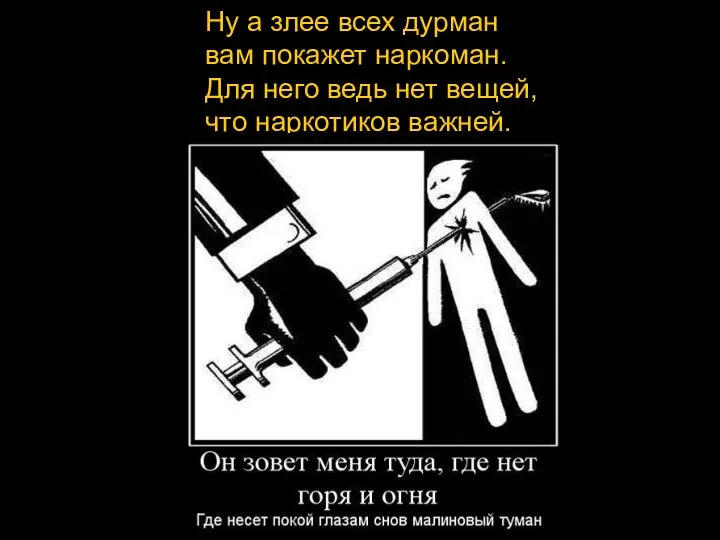 Ну а злее всех дурман вам покажет наркоман. Для него ведь нет вещей, что наркотиков важней.