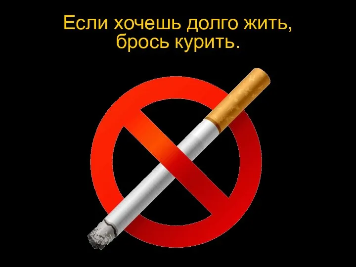 Если хочешь долго жить, брось курить.