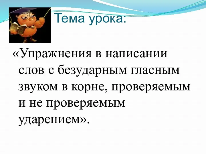 Тема урока: «Упражнения в написании слов с безударным гласным звуком