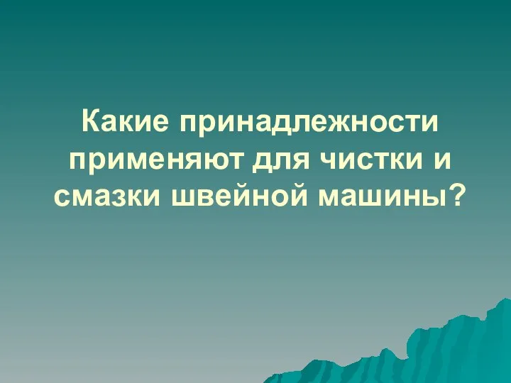 Какие принадлежности применяют для чистки и смазки швейной машины?