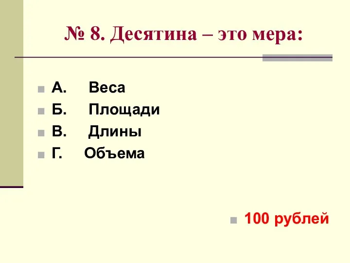 № 8. Десятина – это мера: А. Веса Б. Площади В. Длины Г. Объема 100 рублей