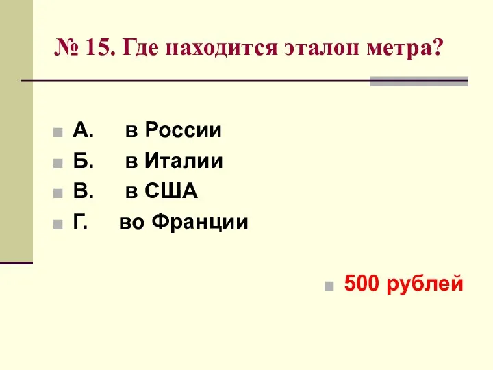 № 15. Где находится эталон метра? А. в России Б.