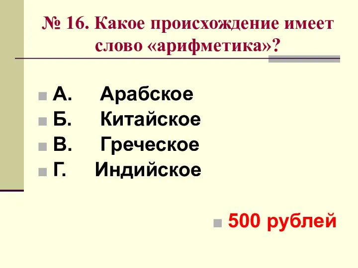 № 16. Какое происхождение имеет слово «арифметика»? А. Арабское Б.