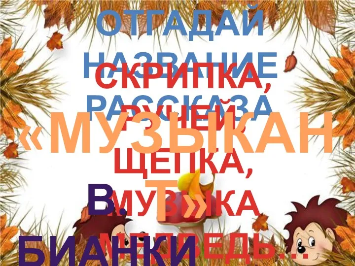 Отгадай название рассказа СКРИПКА, РУЧЕЙ, ЩЕПКА, МУЗЫКА МЕДВЕДЬ… «МУЗЫКАНТ» в. бИАНКИ