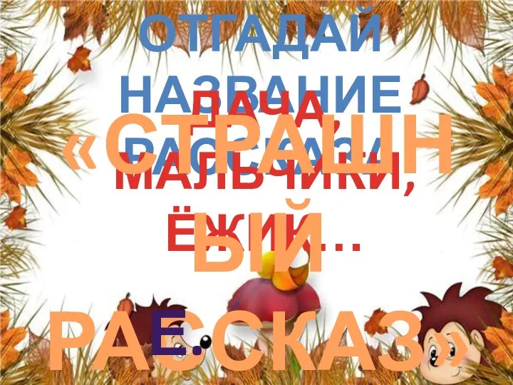 Отгадай название рассказа ДАЧА, МАЛЬЧИКИ, ЁЖИК… «СТРАШНЫЙ РАССКАЗ» е. ЧАРУШИН