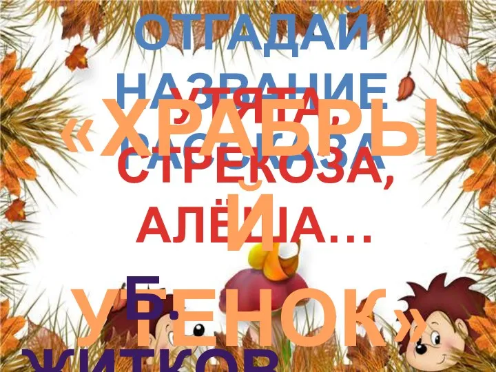 Отгадай название рассказа УТЯТА, СТРЕКОЗА, АЛЁША… «ХРАБРЫЙ УТЕНОК» б. ЖИТКОВ