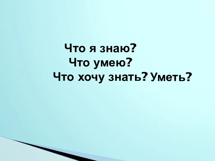 Что я знаю? Что умею? Что хочу знать? Уметь?