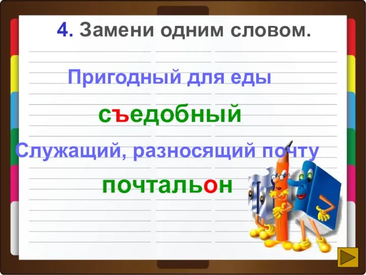 4. Замени одним словом. Служащий, разносящий почту Пригодный для еды съедобный почтальон