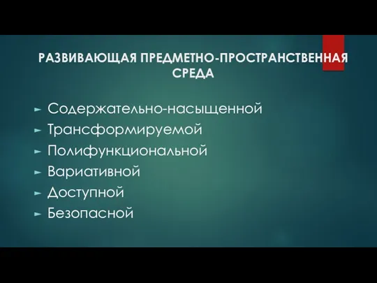 РАЗВИВАЮЩАЯ ПРЕДМЕТНО-ПРОСТРАНСТВЕННАЯ СРЕДА Содержательно-насыщенной Трансформируемой Полифункциональной Вариативной Доступной Безопасной