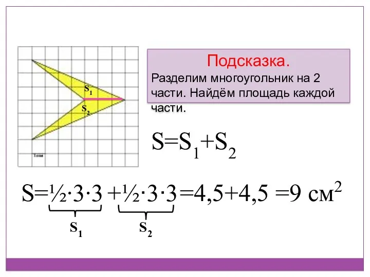 Подсказка. Разделим многоугольник на 2 части. Найдём площадь каждой части. S1 S2 =4,5+4,5