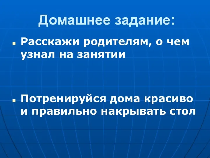 Домашнее задание: Расскажи родителям, о чем узнал на занятии Потренируйся дома красиво и правильно накрывать стол