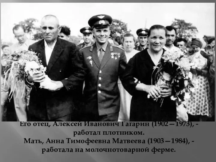 Его отец, Алексей Иванович Гагарин (1902—1973), - работал плотником. Мать,
