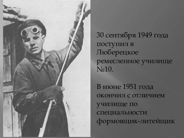 30 сентября 1949 года поступил в Люберецкое ремесленное училище №10.